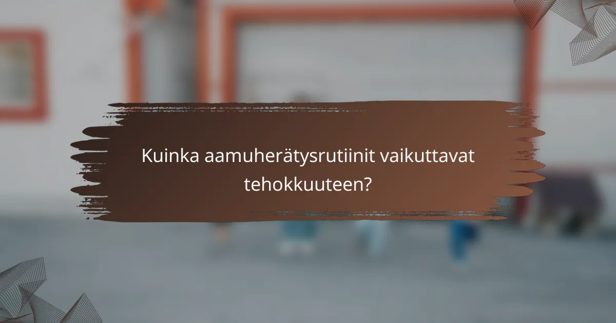 Kuinka aamuherätysrutiinit vaikuttavat tehokkuuteen?