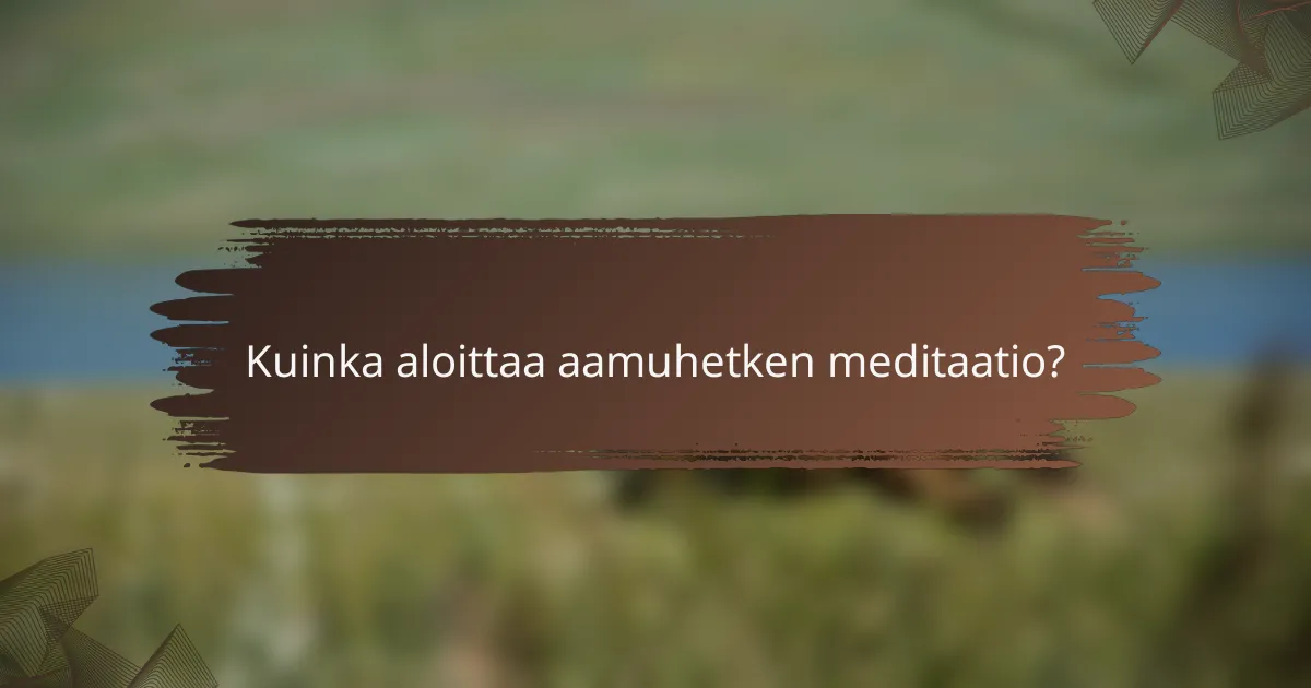Kuinka aloittaa aamuhetken meditaatio?