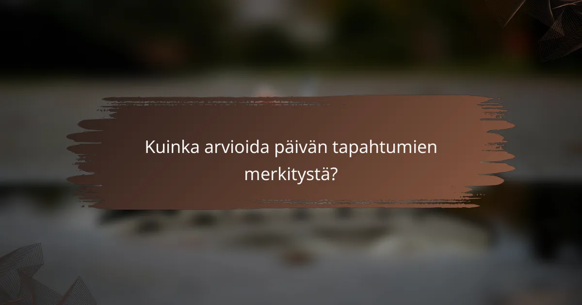 Kuinka arvioida päivän tapahtumien merkitystä?