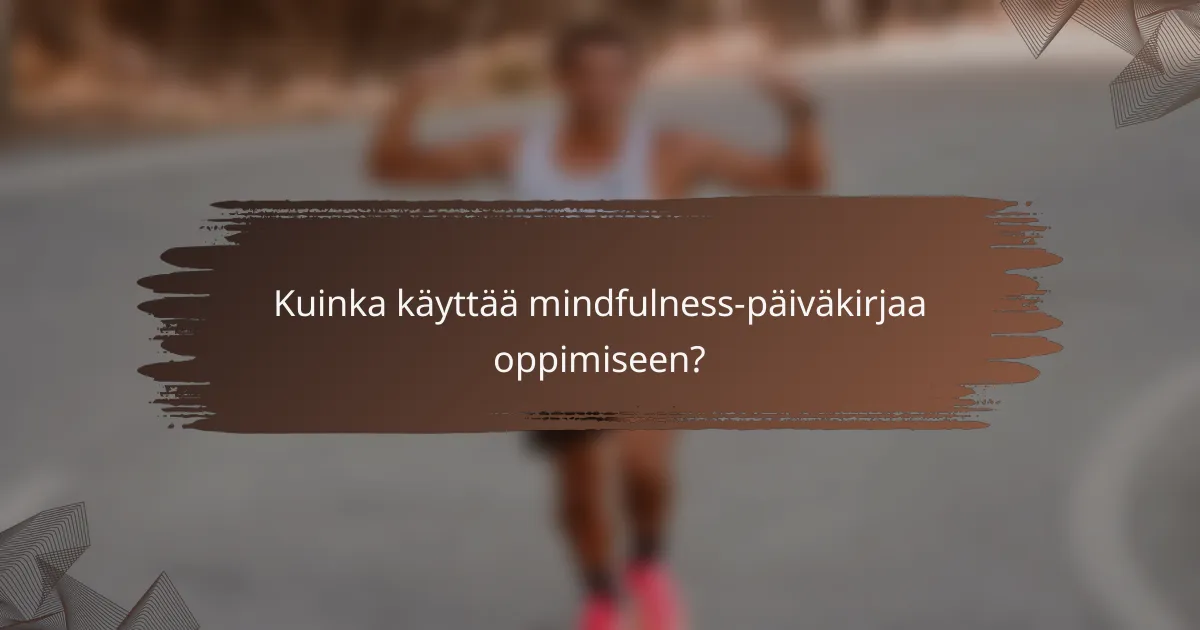 Kuinka käyttää mindfulness-päiväkirjaa oppimiseen?