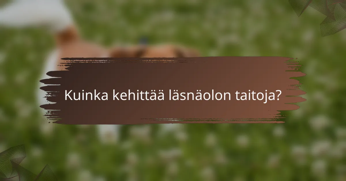 Kuinka kehittää läsnäolon taitoja?