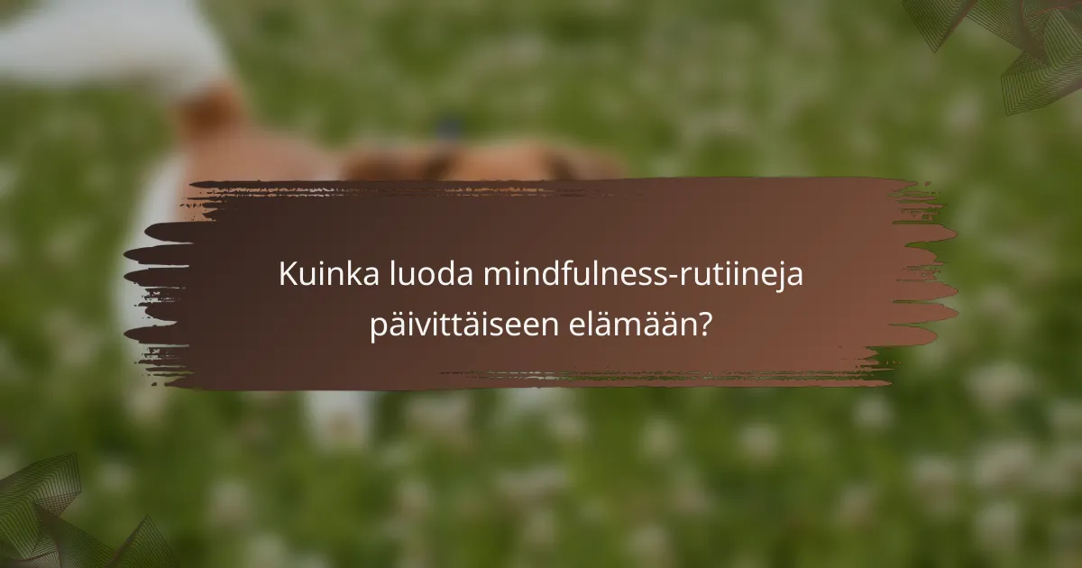 Kuinka luoda mindfulness-rutiineja päivittäiseen elämään?