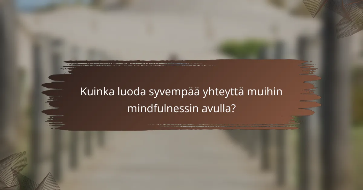 Kuinka luoda syvempää yhteyttä muihin mindfulnessin avulla?