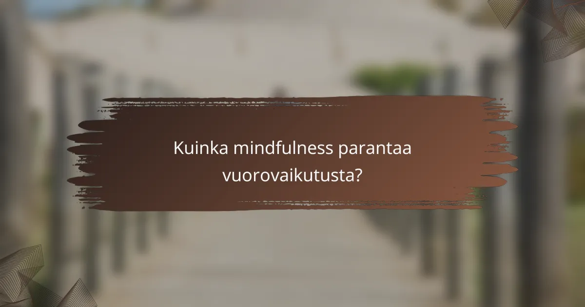 Kuinka mindfulness parantaa vuorovaikutusta?