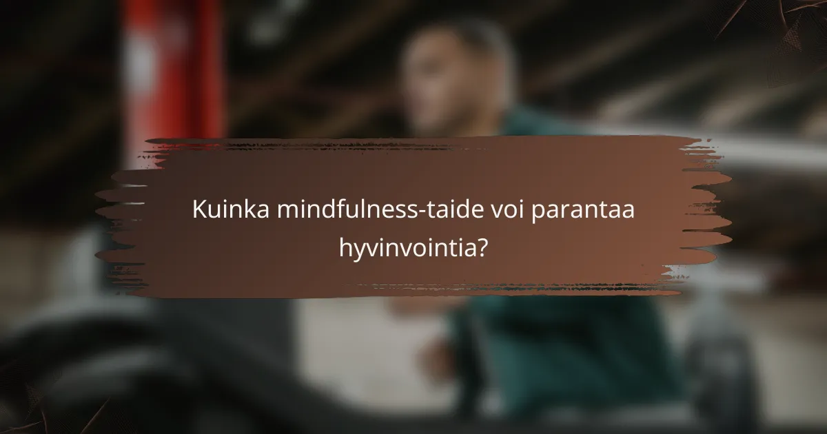 Kuinka mindfulness-taide voi parantaa hyvinvointia?