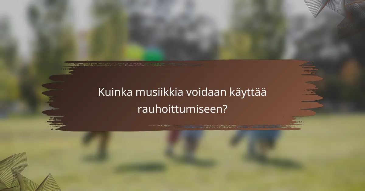 Kuinka musiikkia voidaan käyttää rauhoittumiseen?