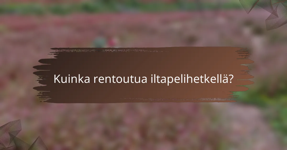 Kuinka rentoutua iltapelihetkellä?
