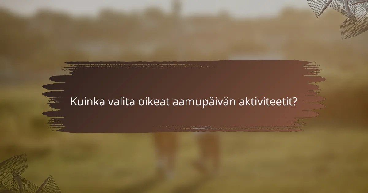 Kuinka valita oikeat aamupäivän aktiviteetit?
