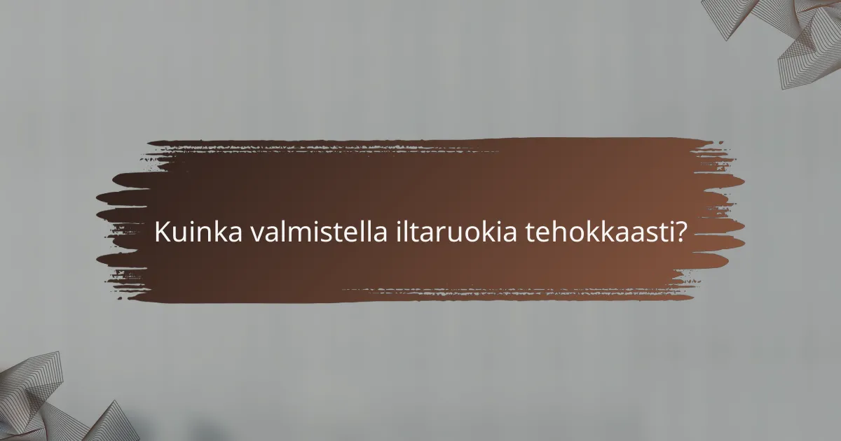 Kuinka valmistella iltaruokia tehokkaasti?