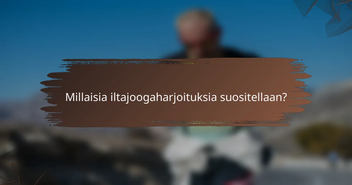 Millaisia iltajoogaharjoituksia suositellaan?