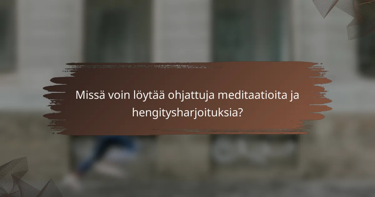 Missä voin löytää ohjattuja meditaatioita ja hengitysharjoituksia?