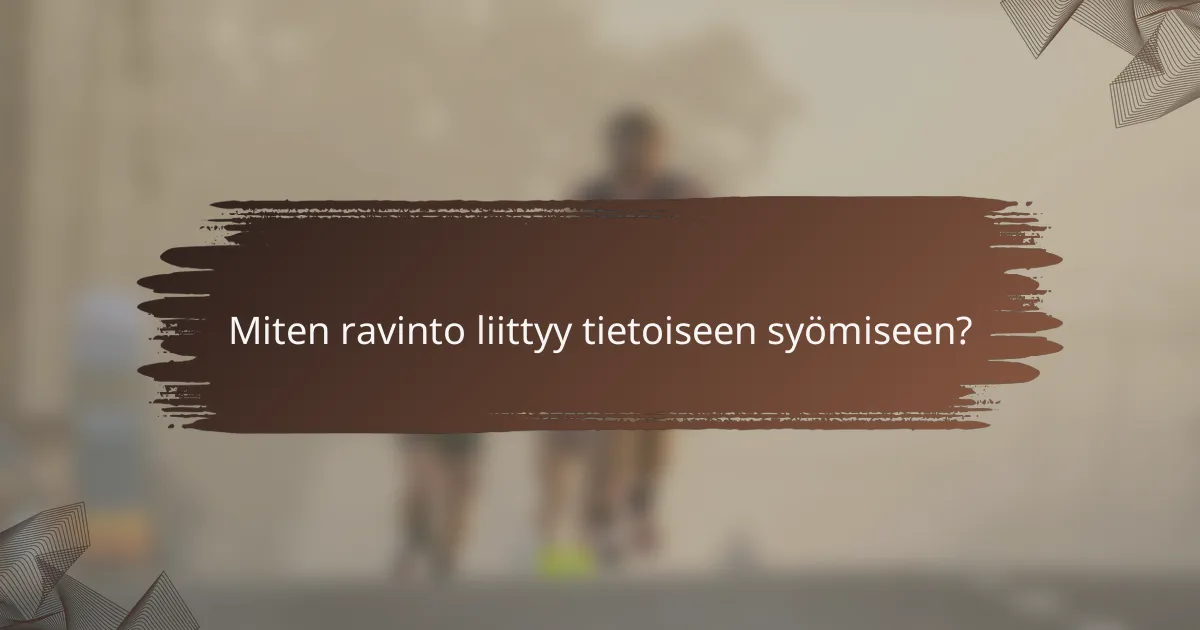 Miten ravinto liittyy tietoiseen syömiseen?