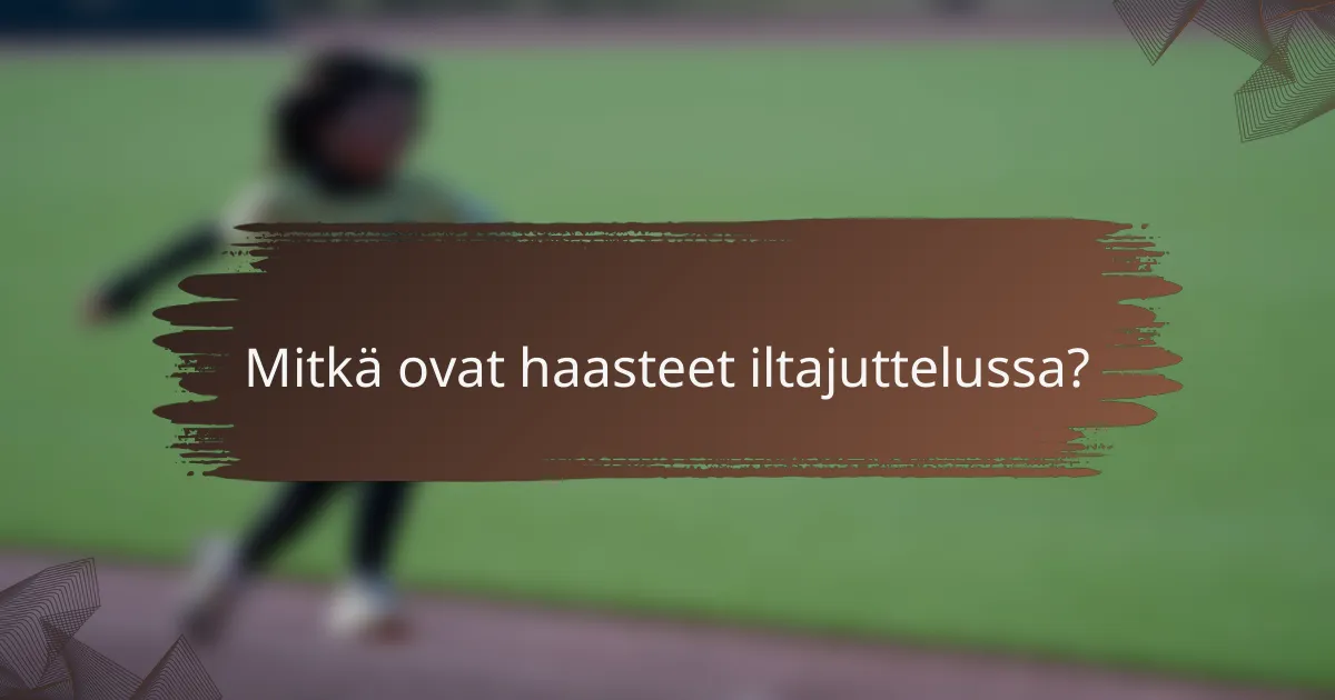 Mitkä ovat haasteet iltajuttelussa?