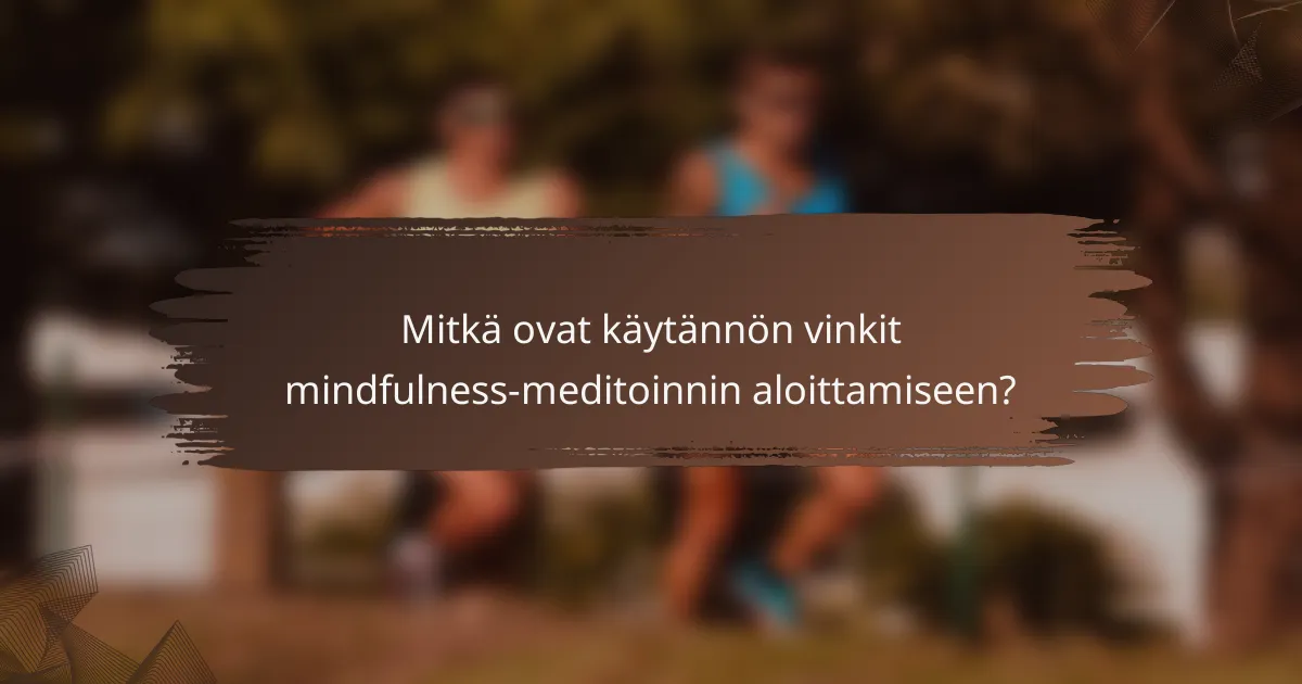 Mitkä ovat käytännön vinkit mindfulness-meditoinnin aloittamiseen?