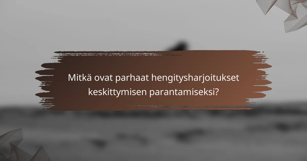 Mitkä ovat parhaat hengitysharjoitukset keskittymisen parantamiseksi?