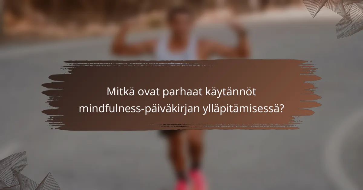 Mitkä ovat parhaat käytännöt mindfulness-päiväkirjan ylläpitämisessä?