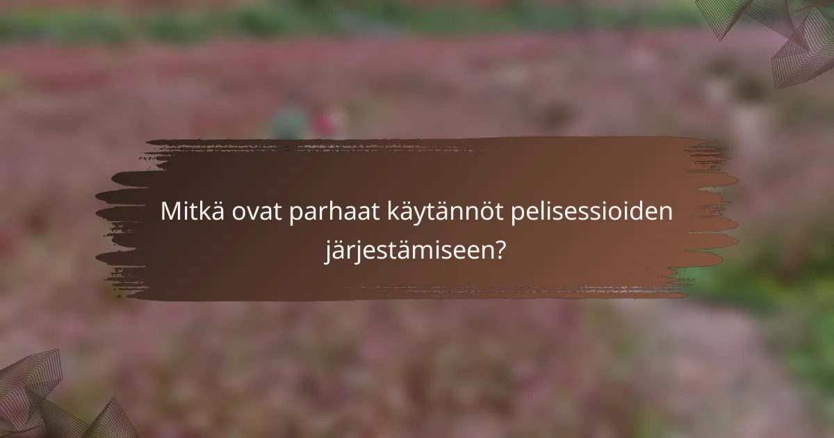 Mitkä ovat parhaat käytännöt pelisessioiden järjestämiseen?