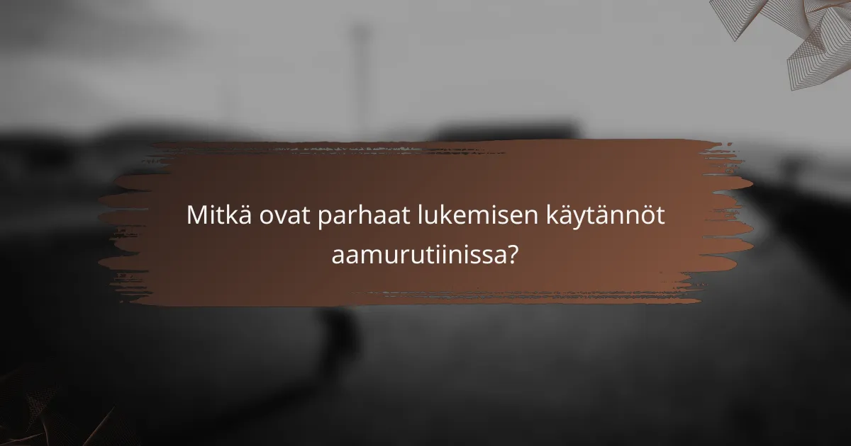 Mitkä ovat parhaat lukemisen käytännöt aamurutiinissa?