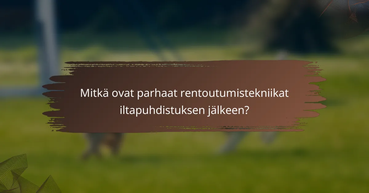 Mitkä ovat parhaat rentoutumistekniikat iltapuhdistuksen jälkeen?