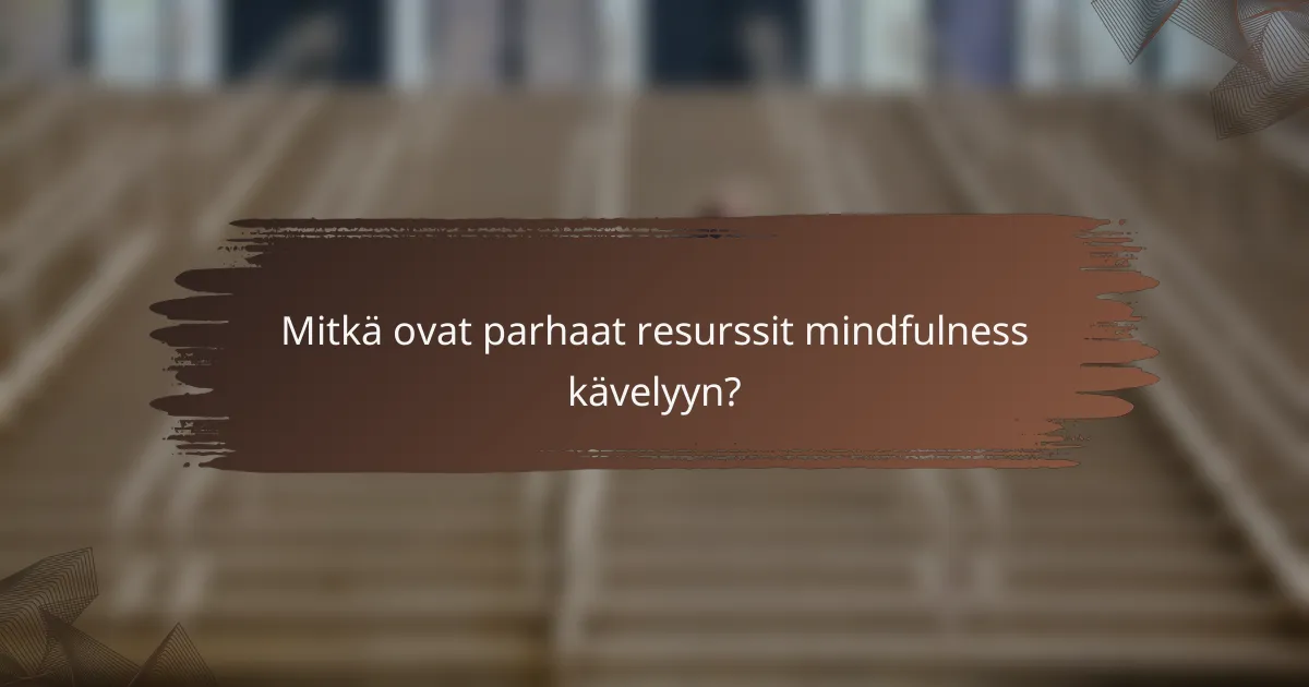 Mitkä ovat parhaat resurssit mindfulness kävelyyn?