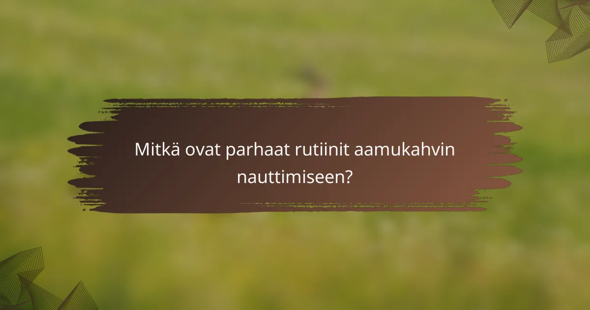 Mitkä ovat parhaat rutiinit aamukahvin nauttimiseen?