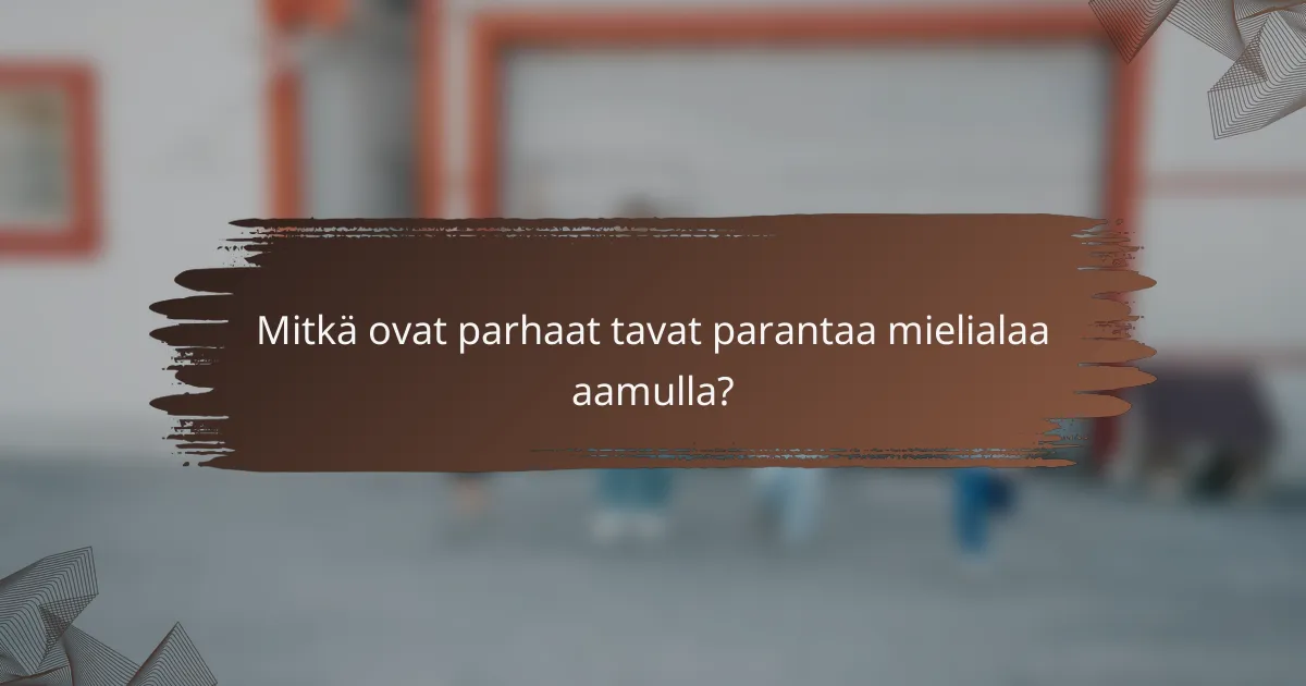 Mitkä ovat parhaat tavat parantaa mielialaa aamulla?