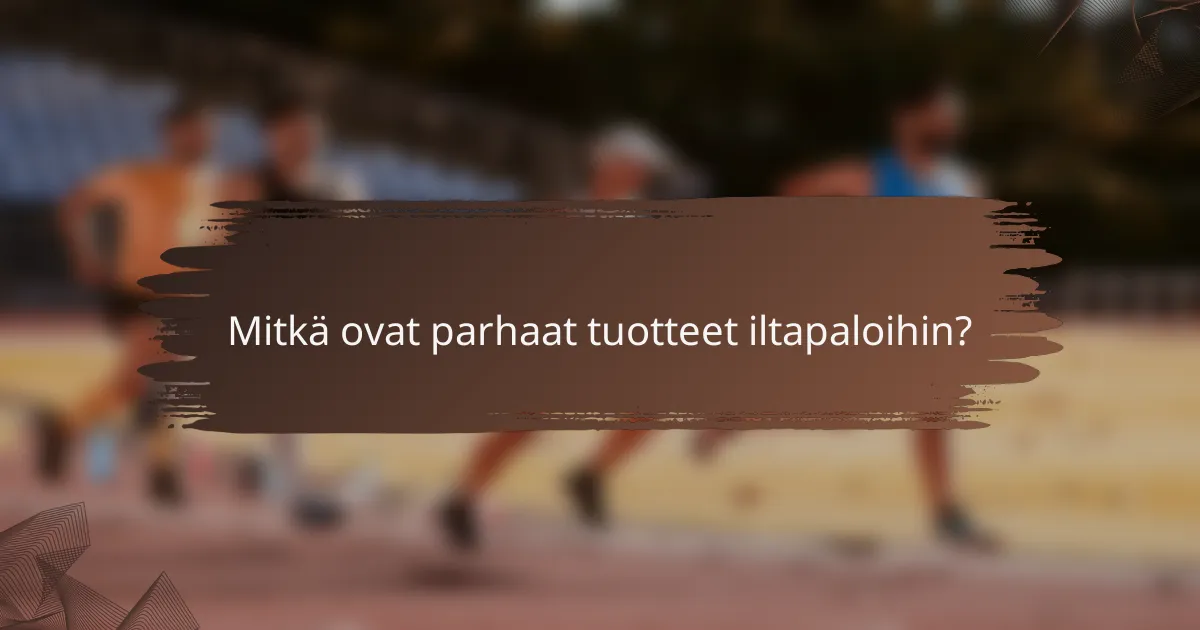 Mitkä ovat parhaat tuotteet iltapaloihin?