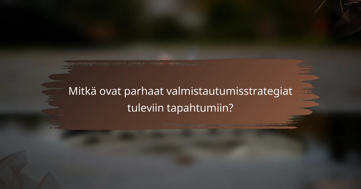 Mitkä ovat parhaat valmistautumisstrategiat tuleviin tapahtumiin?