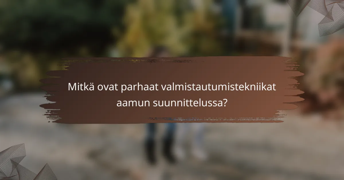 Mitkä ovat parhaat valmistautumistekniikat aamun suunnittelussa?