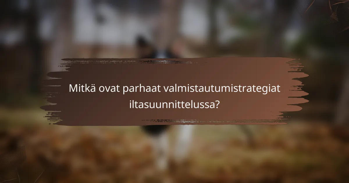 Mitkä ovat parhaat valmistautumistrategiat iltasuunnittelussa?