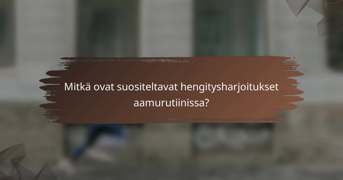 Mitkä ovat suositeltavat hengitysharjoitukset aamurutiinissa?