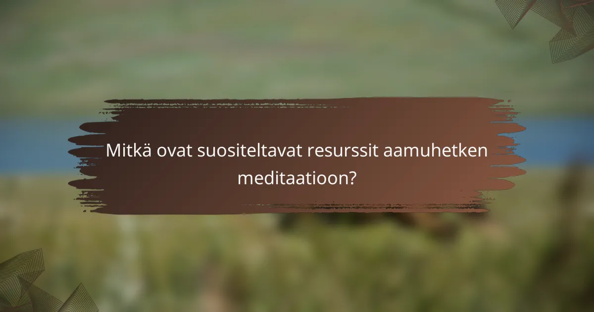 Mitkä ovat suositeltavat resurssit aamuhetken meditaatioon?