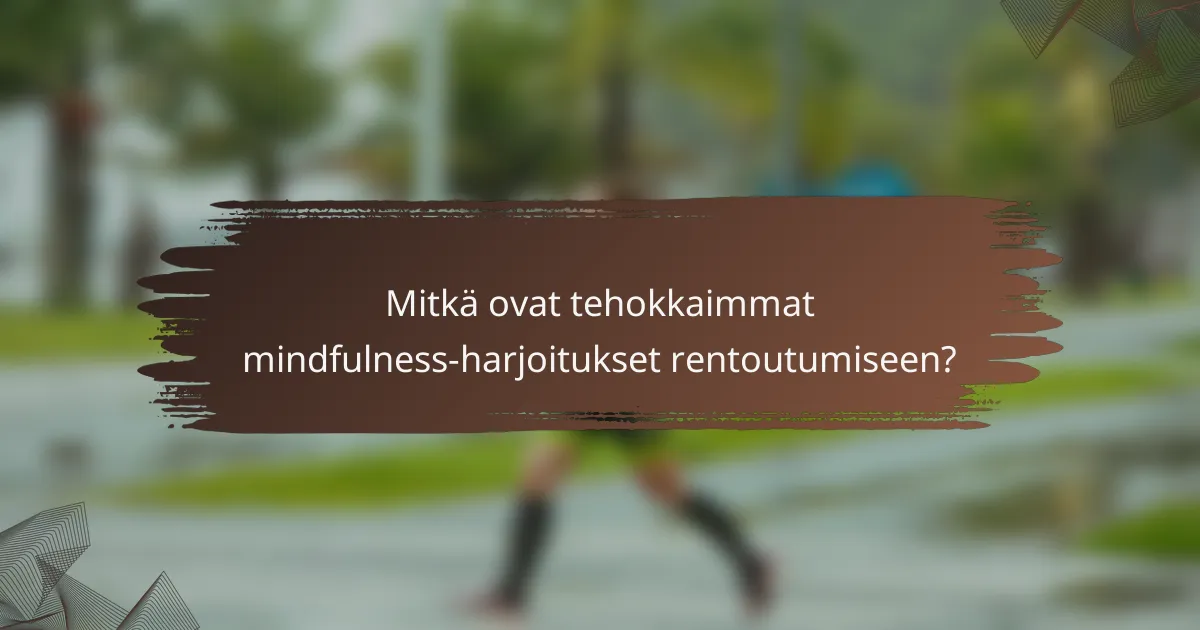 Mitkä ovat tehokkaimmat mindfulness-harjoitukset rentoutumiseen?