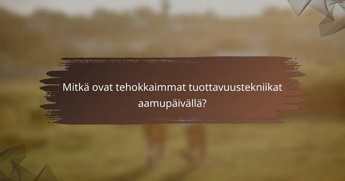 Mitkä ovat tehokkaimmat tuottavuustekniikat aamupäivällä?