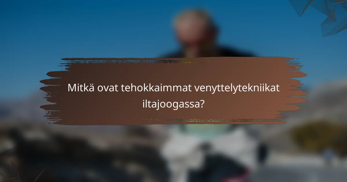 Mitkä ovat tehokkaimmat venyttelytekniikat iltajoogassa?