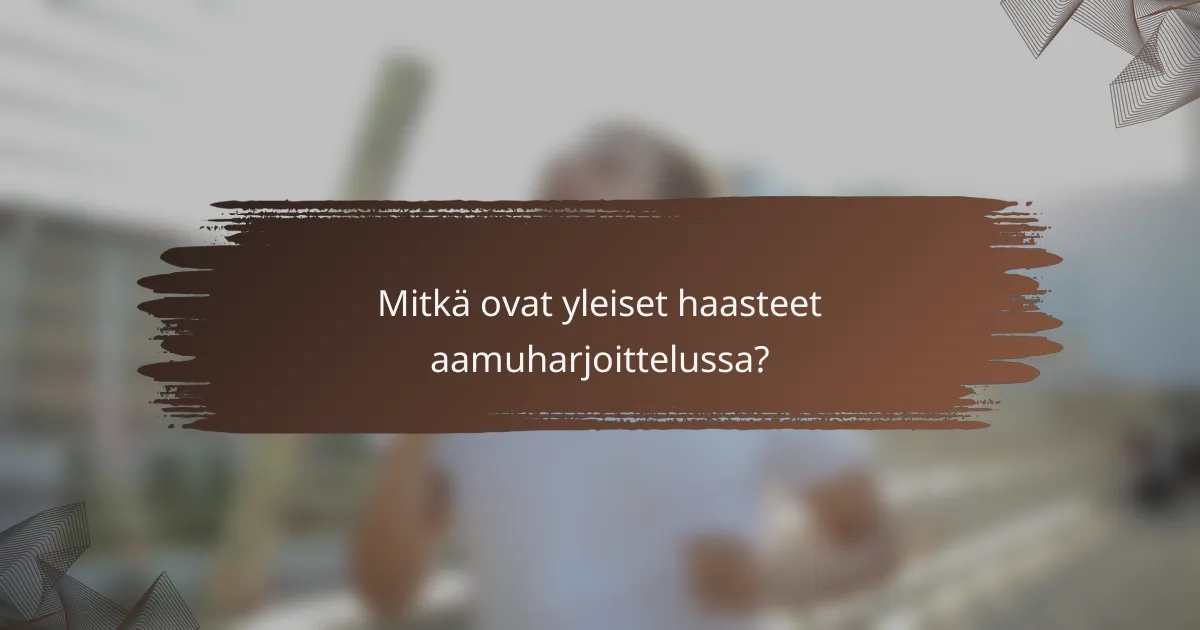 Mitkä ovat yleiset haasteet aamuharjoittelussa?