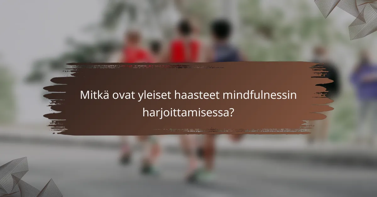 Mitkä ovat yleiset haasteet mindfulnessin harjoittamisessa?