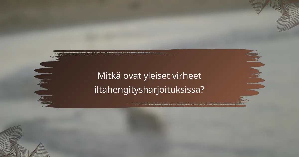 Mitkä ovat yleiset virheet iltahengitysharjoituksissa?