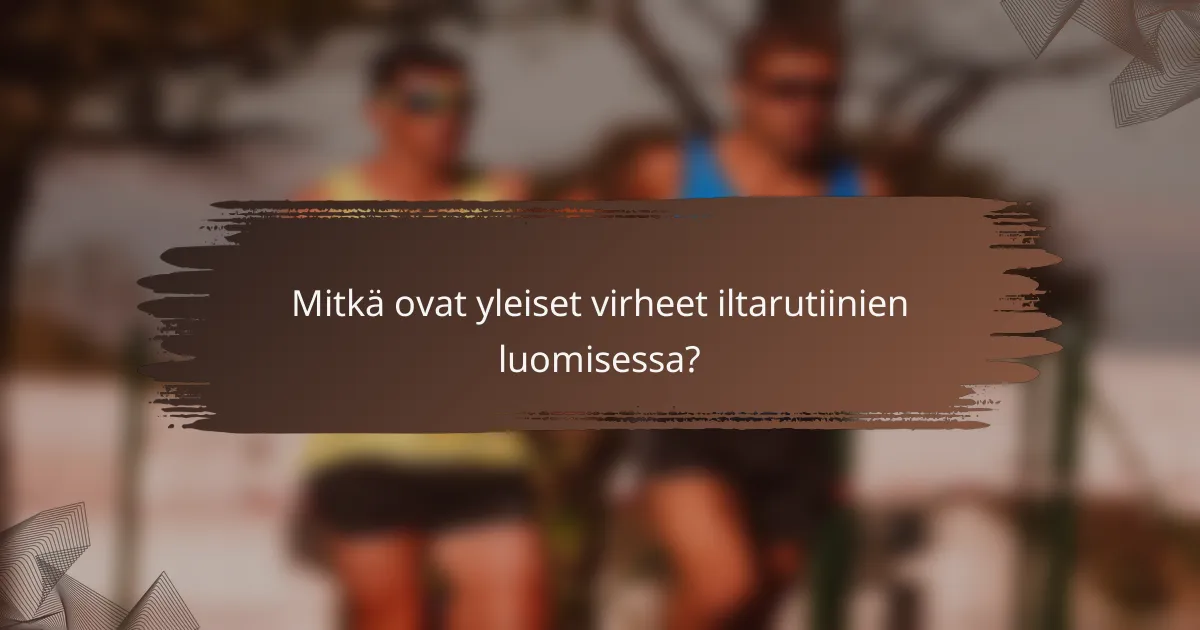 Mitkä ovat yleiset virheet iltarutiinien luomisessa?