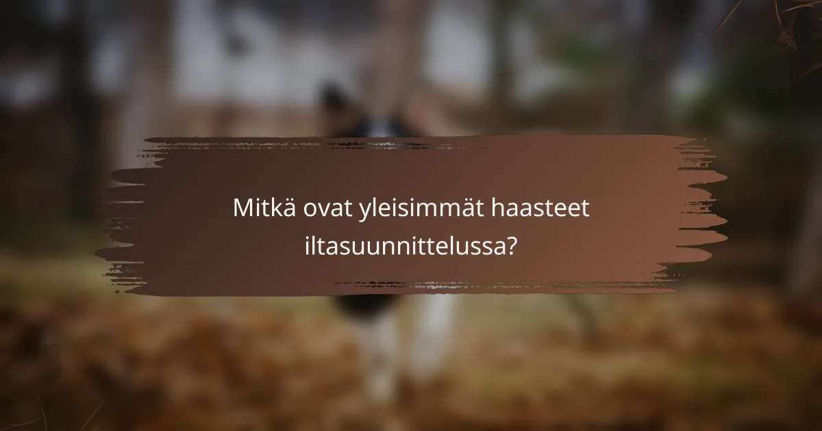 Mitkä ovat yleisimmät haasteet iltasuunnittelussa?