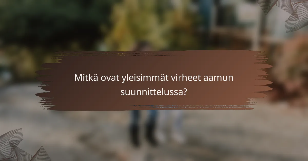 Mitkä ovat yleisimmät virheet aamun suunnittelussa?