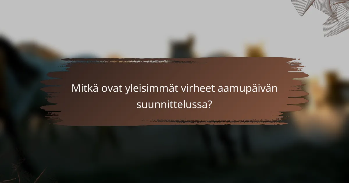 Mitkä ovat yleisimmät virheet aamupäivän suunnittelussa?